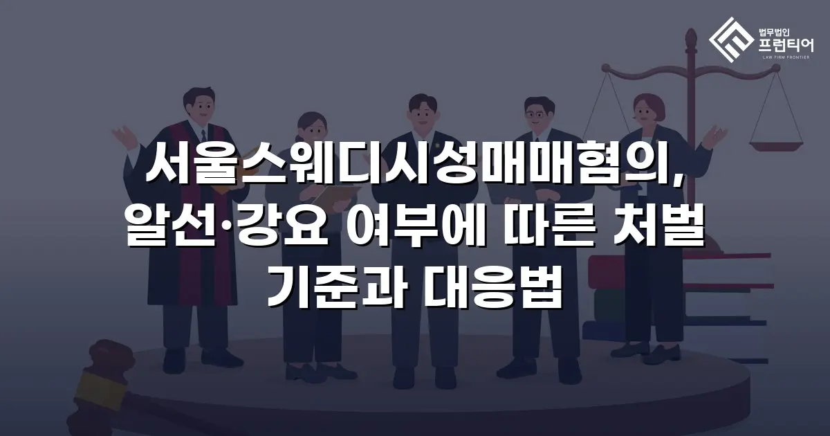 서울스웨디시성매매혐의, 알선·강요 여부에 따른 처벌 기준과 대응법