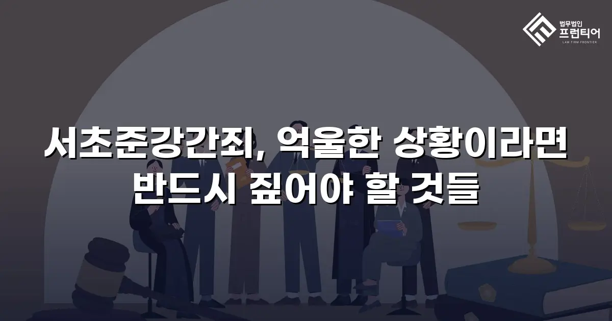 서초준강간죄, 억울한 상황이라면 반드시 짚어야 할 것들