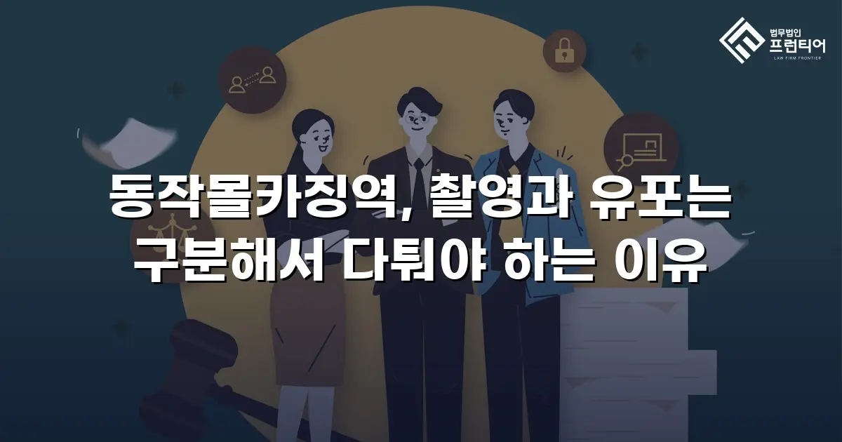 동작몰카징역, 촬영과 유포는 구분해서 다퉈야 하는 이유
