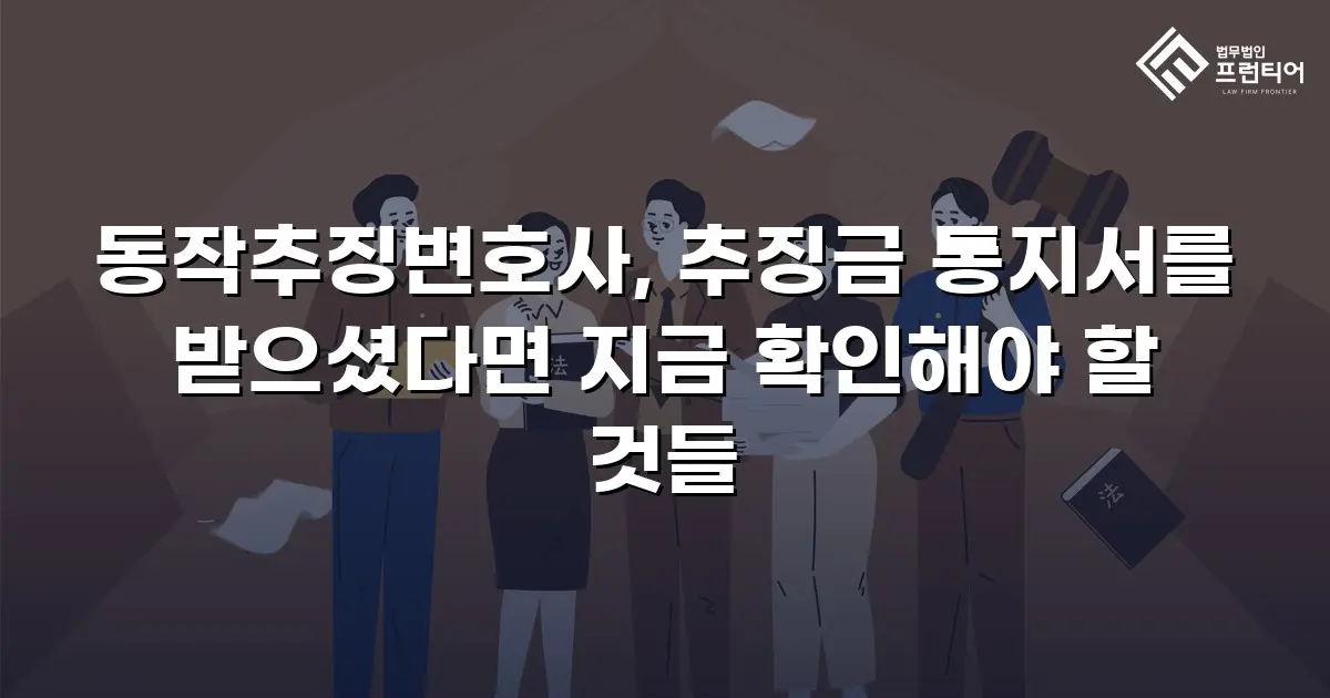 동작추징변호사, 추징금 통지서를 받으셨다면 지금 확인해야 할 것들