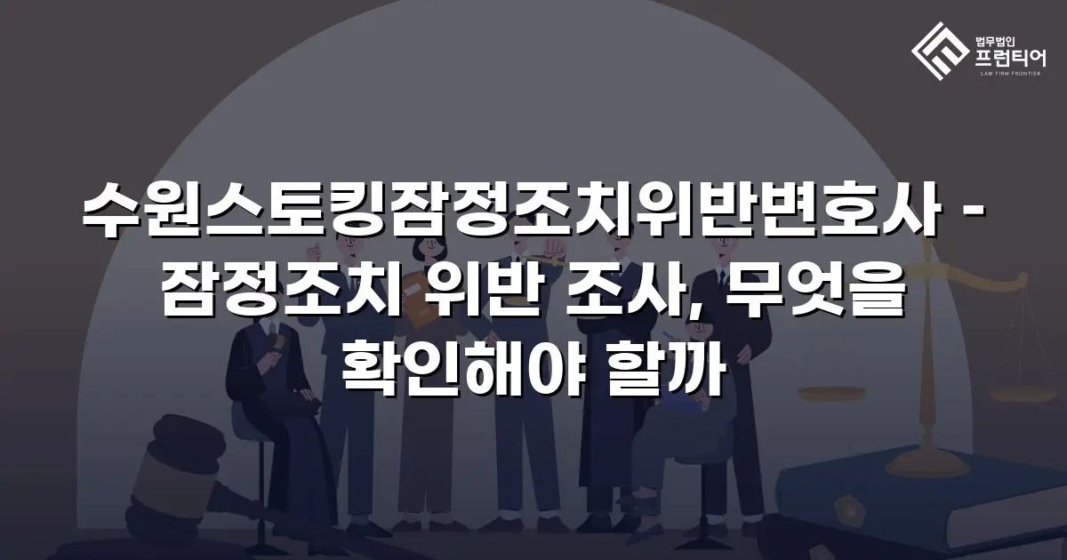 수원스토킹잠정조치위반변호사 – 잠정조치 위반 조사, 무엇을 확인해야 할까