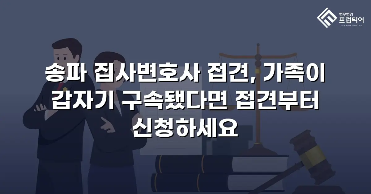 송파 집사변호사 접견, 가족이 갑자기 구속됐다면 접견부터 신청하세요
