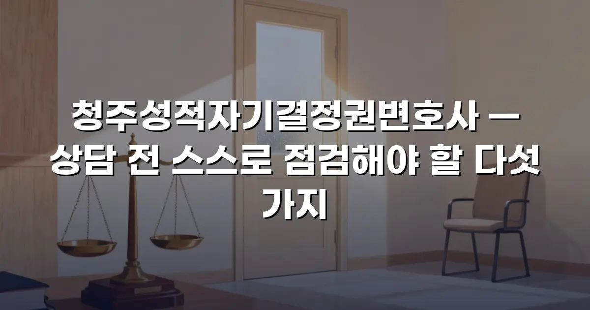 청주성적자기결정권변호사 — 상담 전 스스로 점검해야 할 다섯 가지
