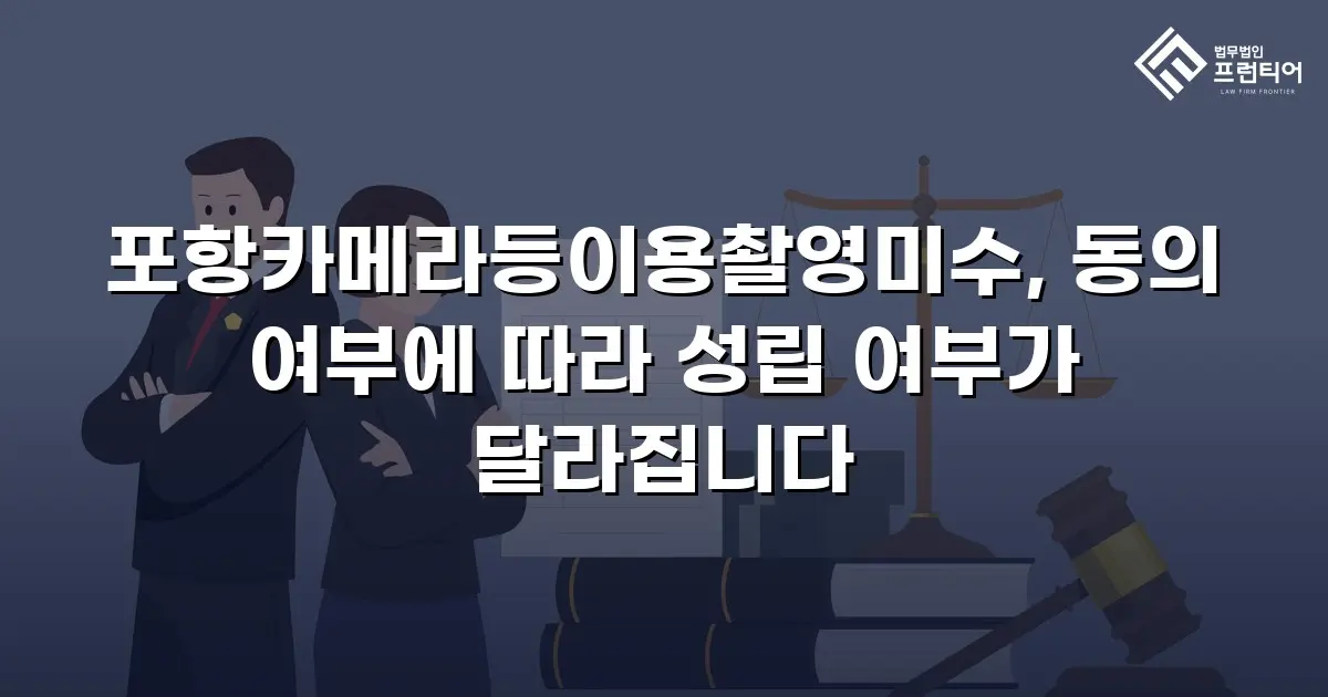 포항카메라등이용촬영미수, 동의 여부에 따라 성립 여부가 달라집니다