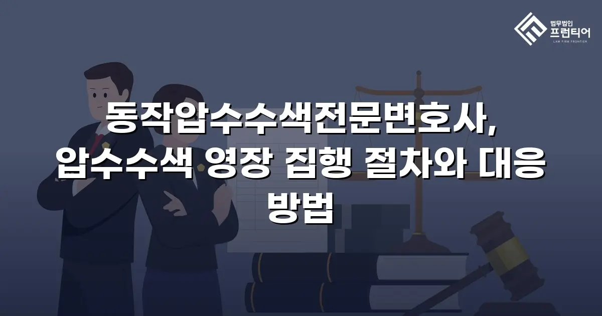 동작압수수색전문변호사, 압수수색 영장 집행 절차와 대응 방법
