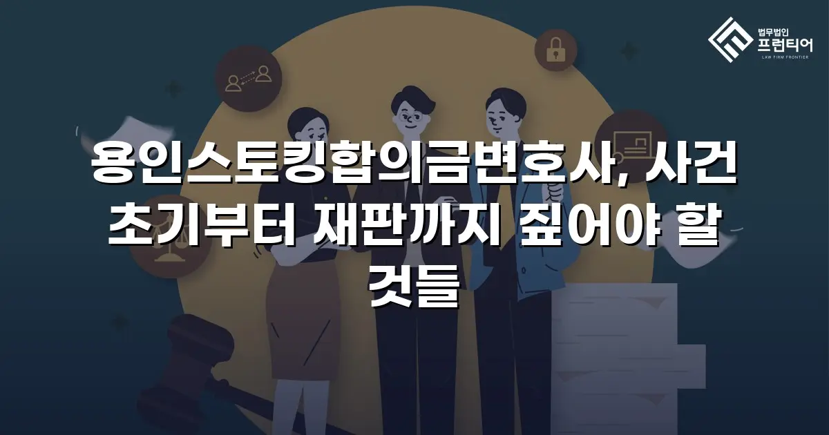 용인스토킹합의금변호사, 사건 초기부터 재판까지 짚어야 할 것들