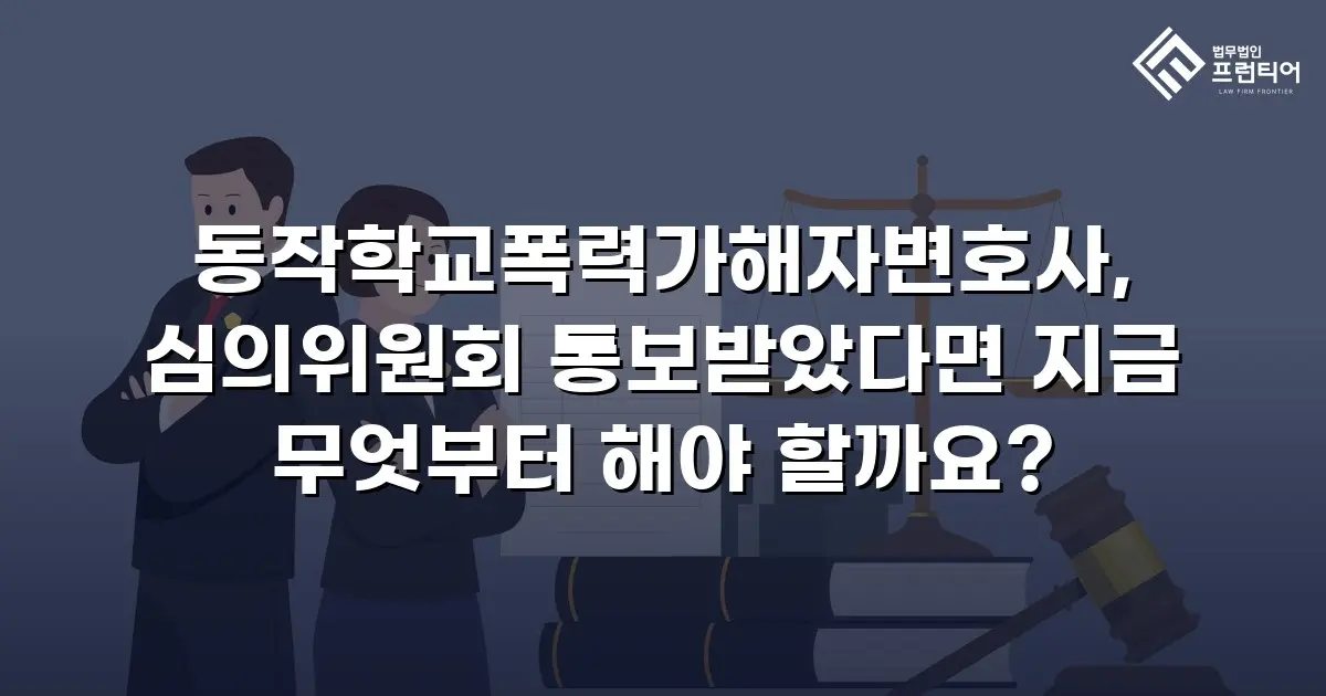 동작학교폭력가해자변호사, 심의위원회 통보받았다면 지금 무엇부터 해야 할까요?