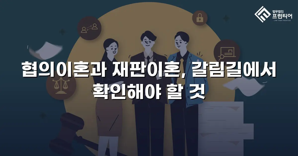 협의이혼과 재판이혼, 갈림길에서 확인해야 할 것