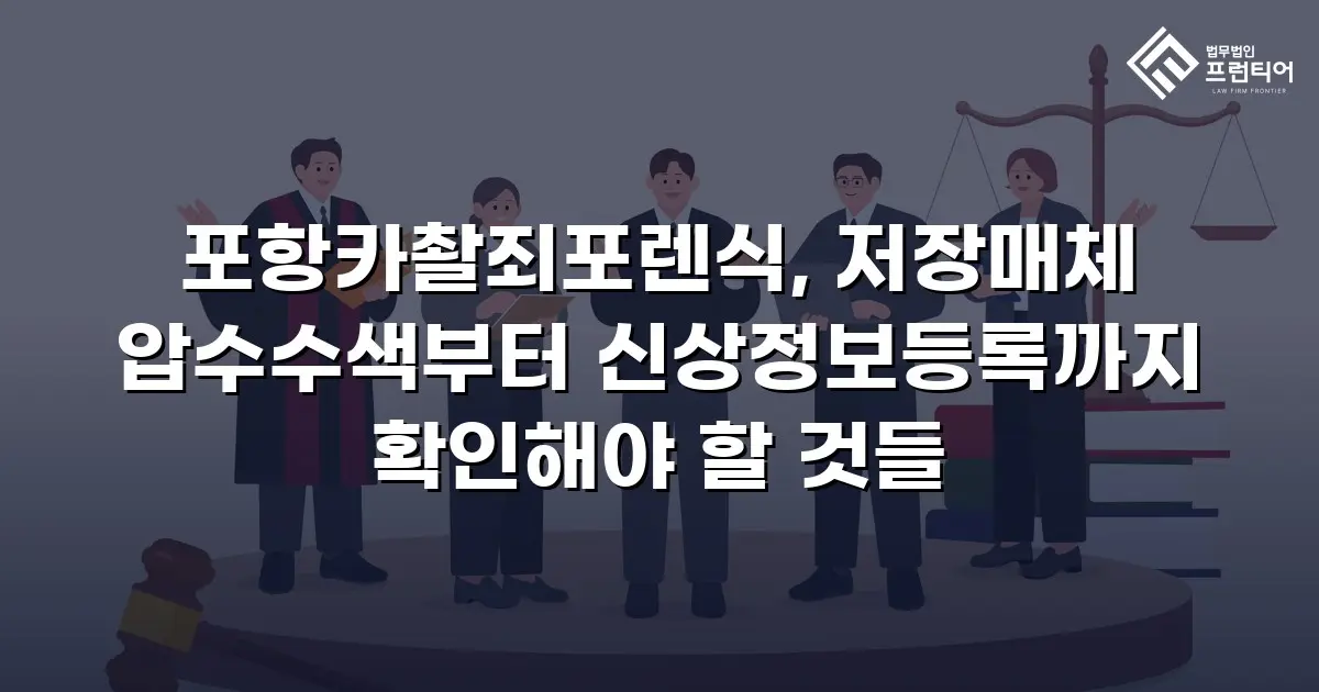 포항카촬죄포렌식, 저장매체 압수수색부터 신상정보등록까지 확인해야 할 것들