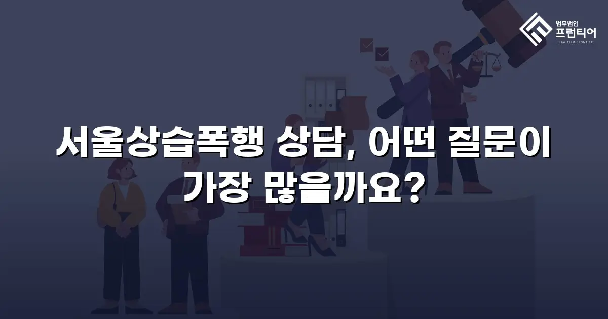 서울상습폭행 상담, 어떤 질문이 가장 많을까요?