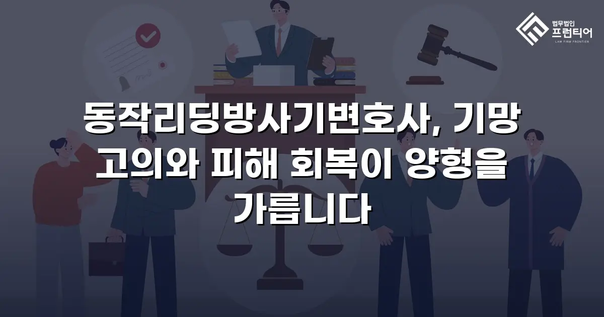 동작리딩방사기변호사, 기망 고의와 피해 회복이 양형을 가릅니다