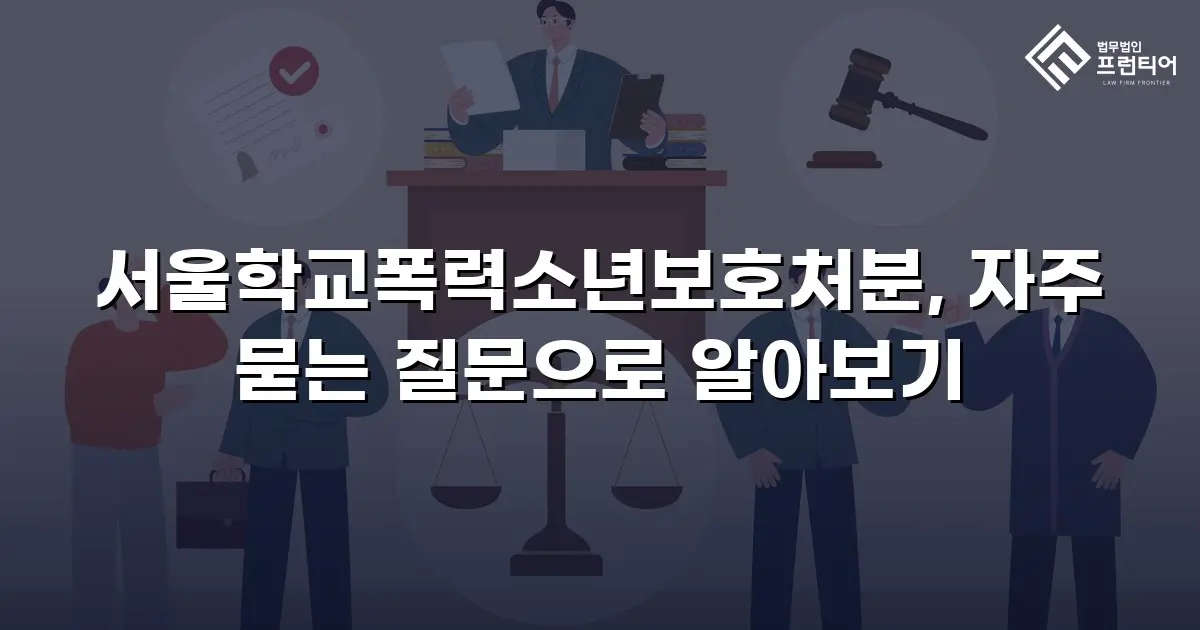 서울학교폭력소년보호처분, 자주 묻는 질문으로 알아보기
