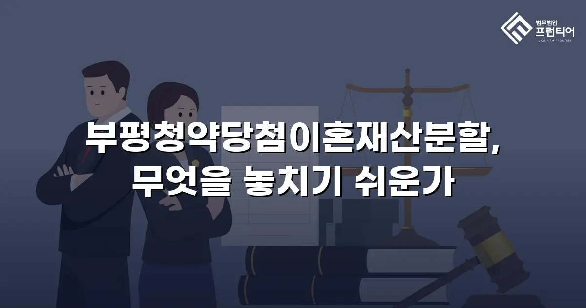 부평청약당첨이혼재산분할, 무엇을 놓치기 쉬운가