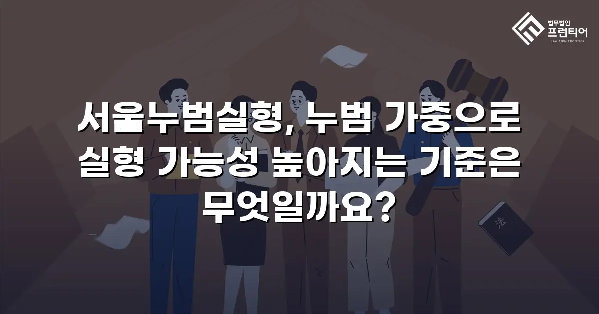 서울누범실형, 누범 가중으로 실형 가능성 높아지는 기준은 무엇일까요?