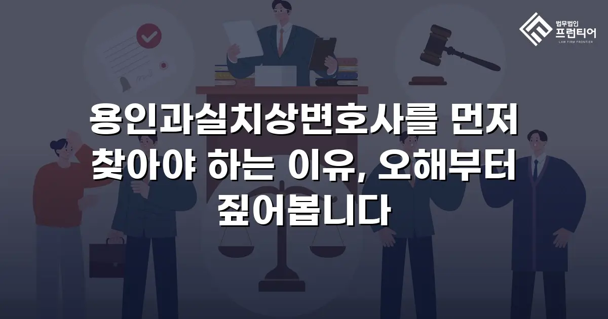 용인과실치상변호사를 먼저 찾아야 하는 이유, 오해부터 짚어봅니다