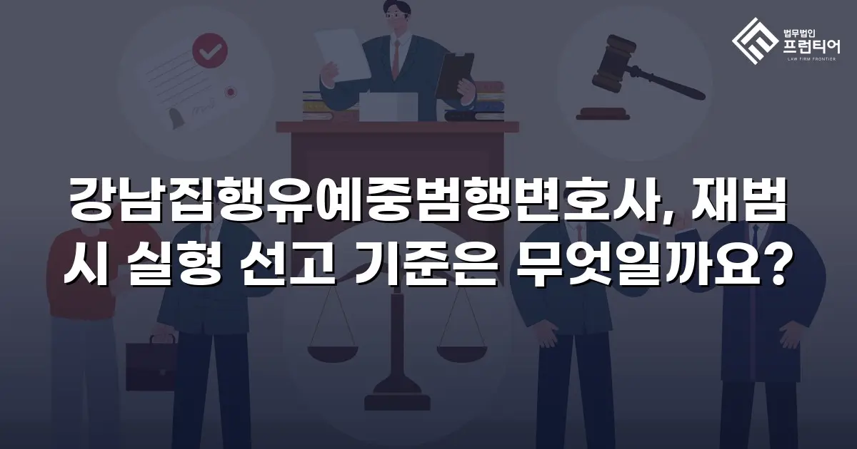 강남집행유예중범행변호사, 재범 시 실형 선고 기준은 무엇일까요?