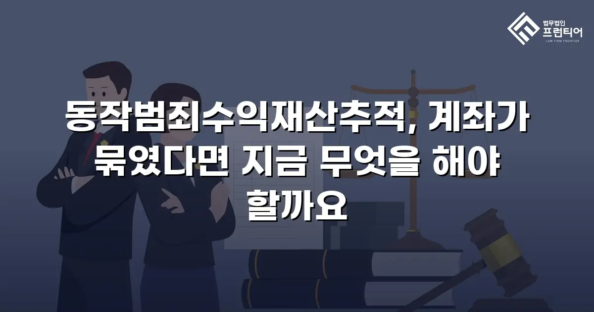 동작범죄수익재산추적, 계좌가 묶였다면 지금 무엇을 해야 할까요
