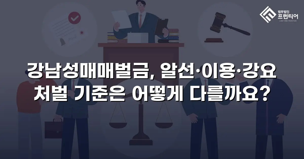 강남성매매벌금, 알선·이용·강요 처벌 기준은 어떻게 다를까요?