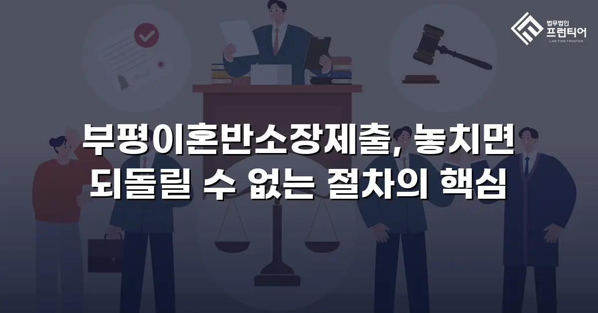 부평이혼반소장제출, 놓치면 되돌릴 수 없는 절차의 핵심