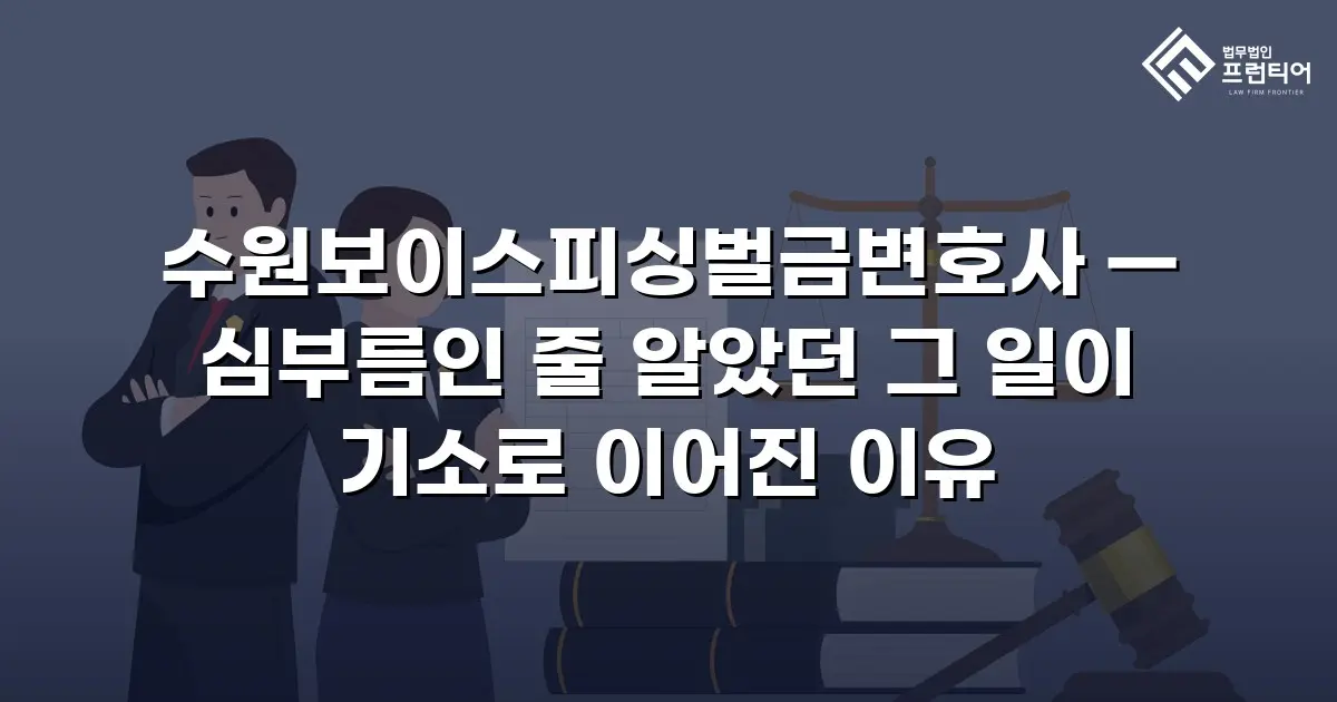 수원보이스피싱벌금변호사 — 심부름인 줄 알았던 그 일이 기소로 이어진 이유