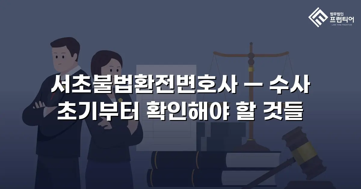 서초불법환전변호사 — 수사 초기부터 확인해야 할 것들
