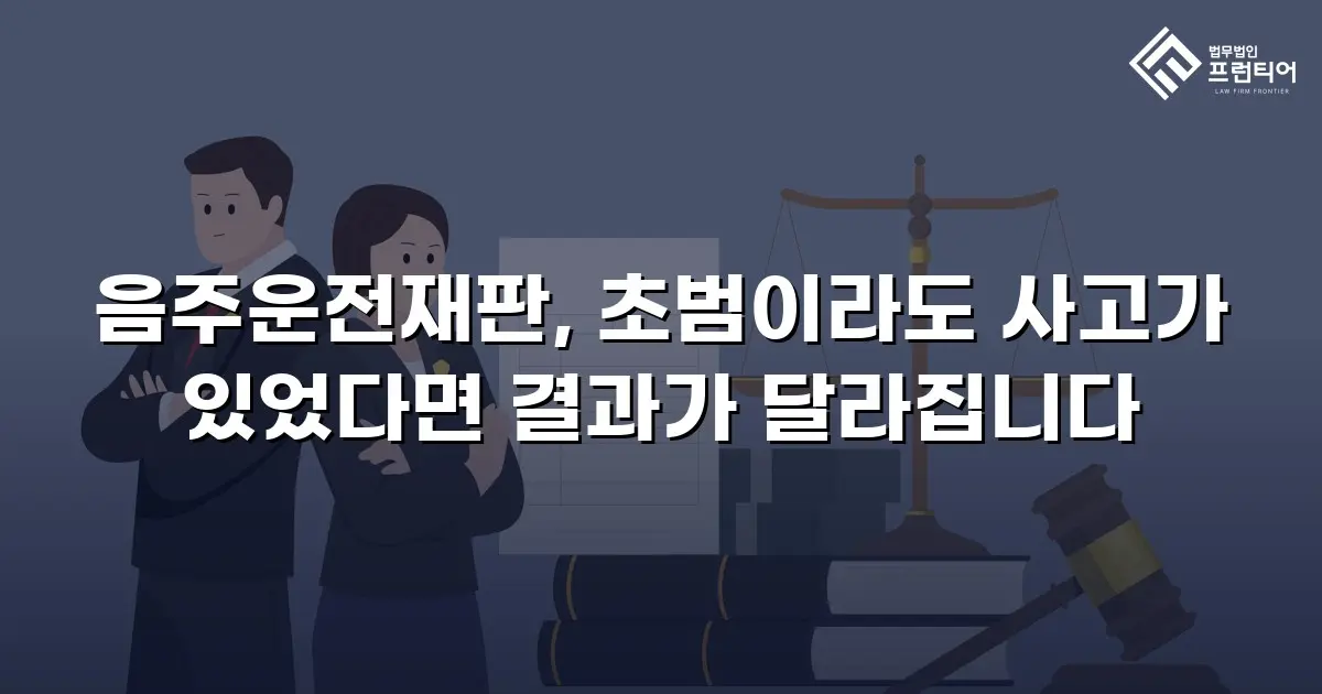 음주운전재판, 초범이라도 사고가 있었다면 결과가 달라집니다