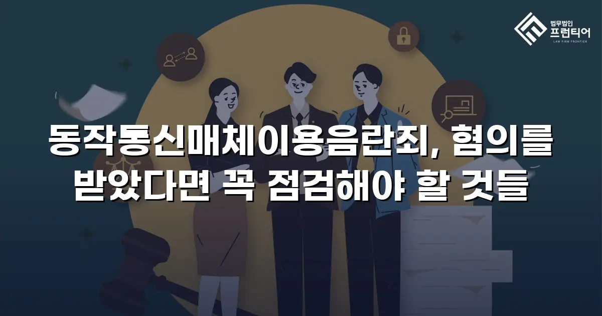 동작통신매체이용음란죄, 혐의를 받았다면 꼭 점검해야 할 것들