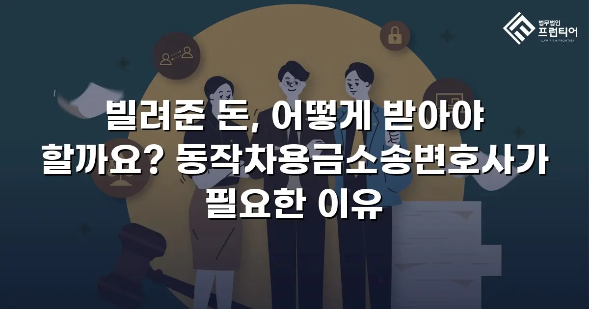 빌려준 돈, 어떻게 받아야 할까요? 동작차용금소송변호사가 필요한 이유