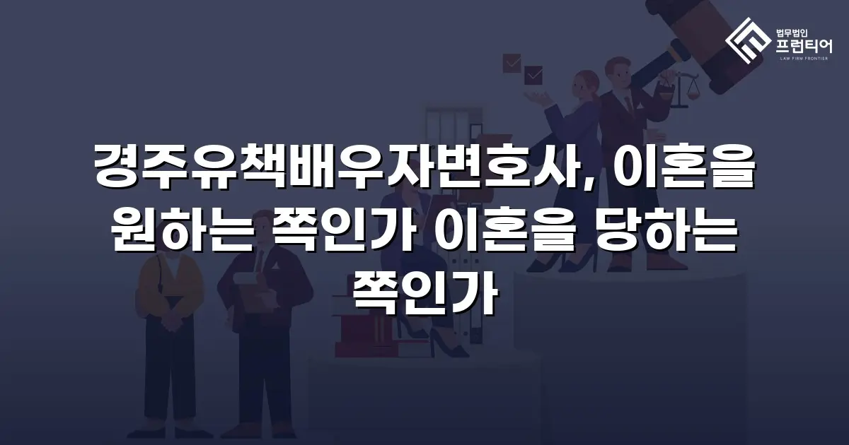 경주유책배우자변호사, 이혼을 원하는 쪽인가 이혼을 당하는 쪽인가