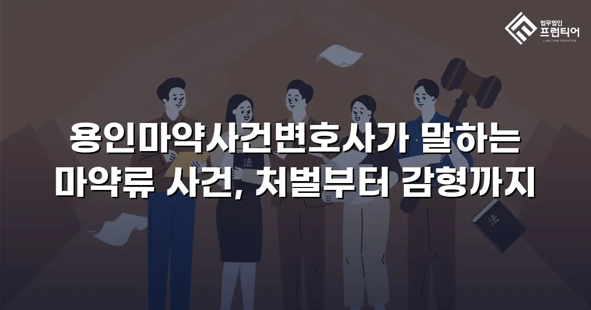 용인마약사건변호사가 말하는 마약류 사건, 처벌부터 감형까지