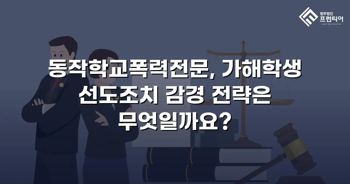 동작학교폭력전문, 가해학생 선도조치 감경 전략은 무엇일까요?