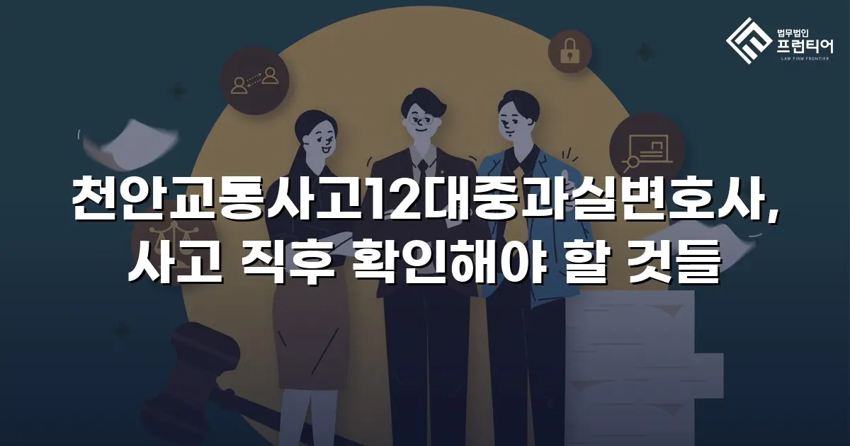 천안교통사고12대중과실변호사, 사고 직후 확인해야 할 것들