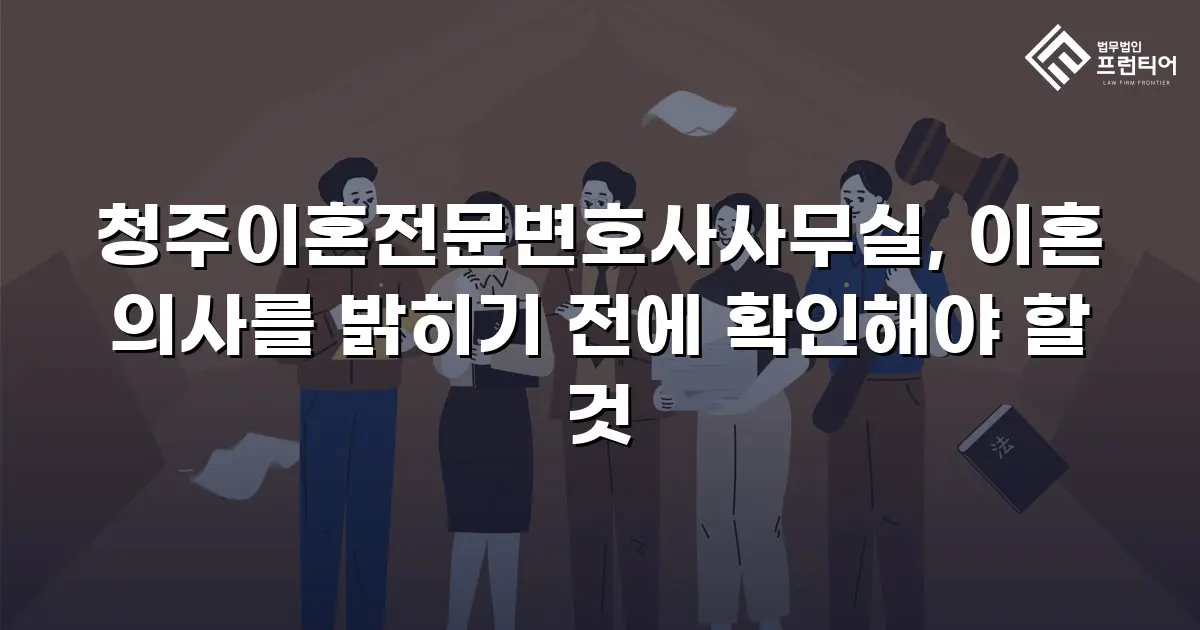 청주이혼전문변호사사무실, 이혼 의사를 밝히기 전에 확인해야 할 것