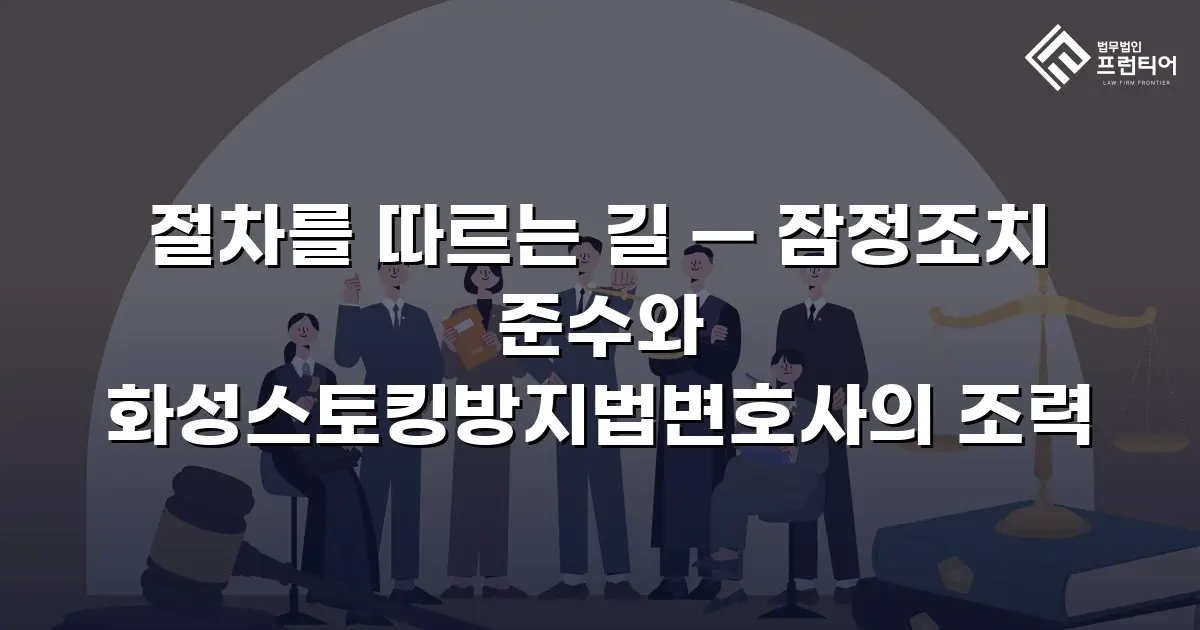 절차를 따르는 길 — 잠정조치 준수와 화성스토킹방지법변호사의 조력