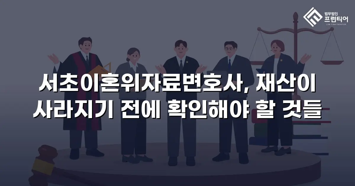 서초이혼위자료변호사, 재산이 사라지기 전에 확인해야 할 것들