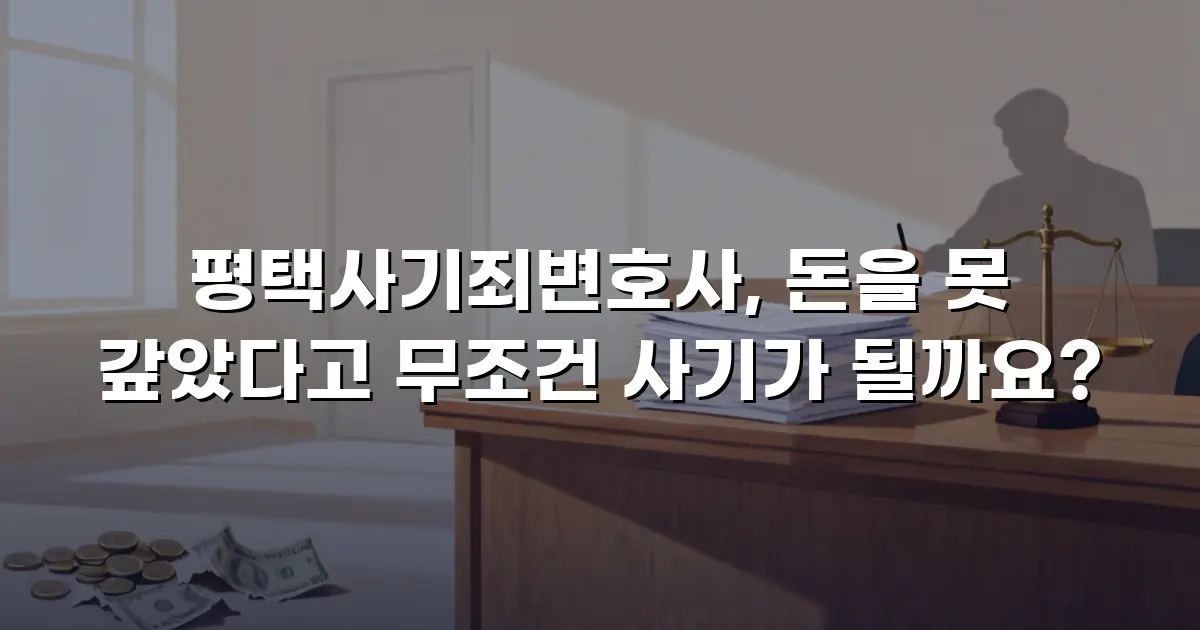 평택사기죄변호사, 돈을 못 갚았다고 무조건 사기가 될까요?