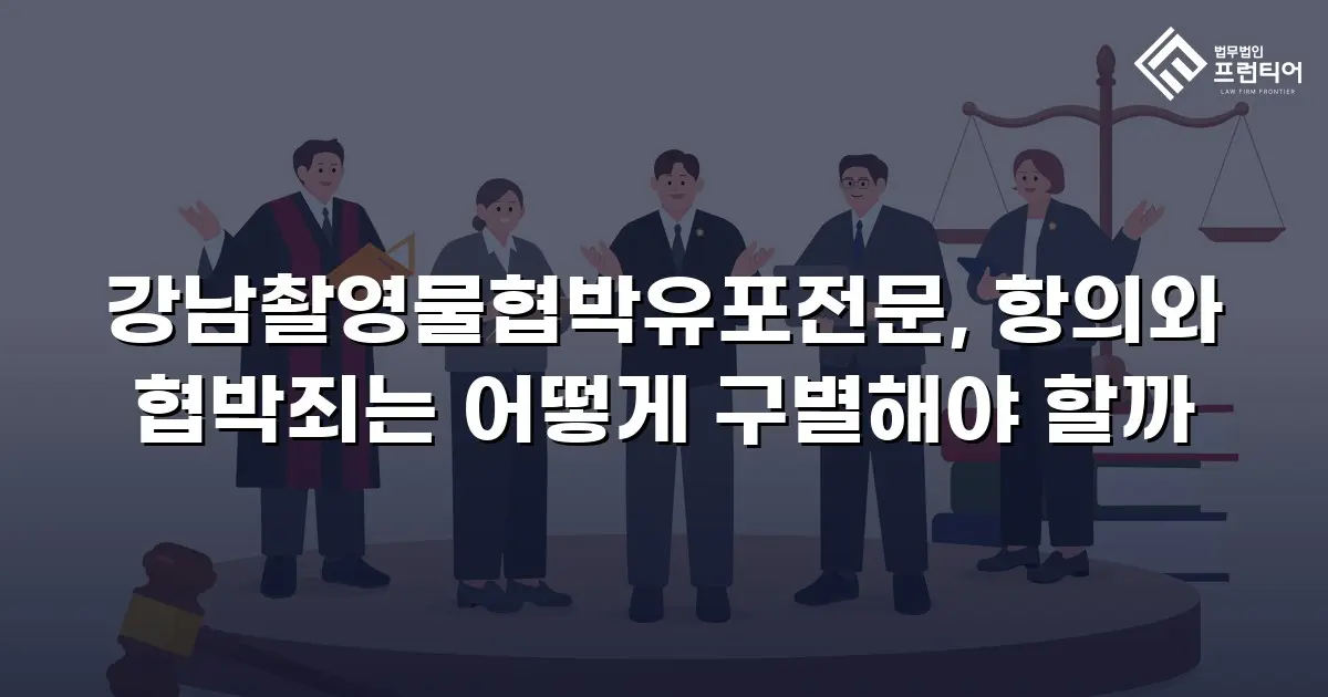 강남촬영물협박유포전문, 항의와 협박죄는 어떻게 구별해야 할까