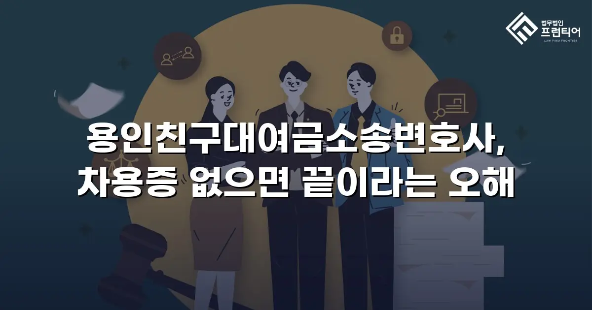 용인친구대여금소송변호사, 차용증 없으면 끝이라는 오해