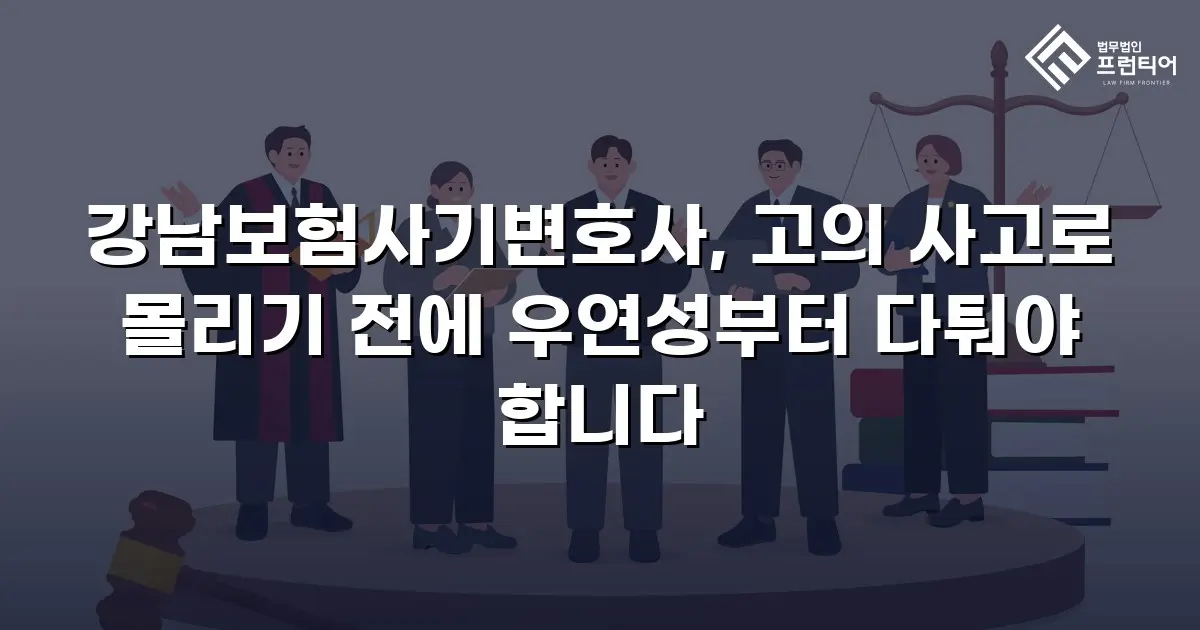 강남보험사기변호사, 고의 사고로 몰리기 전에 우연성부터 다퉈야 합니다