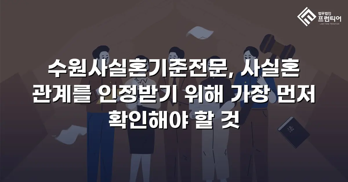 수원사실혼기준전문, 사실혼 관계를 인정받기 위해 가장 먼저 확인해야 할 것