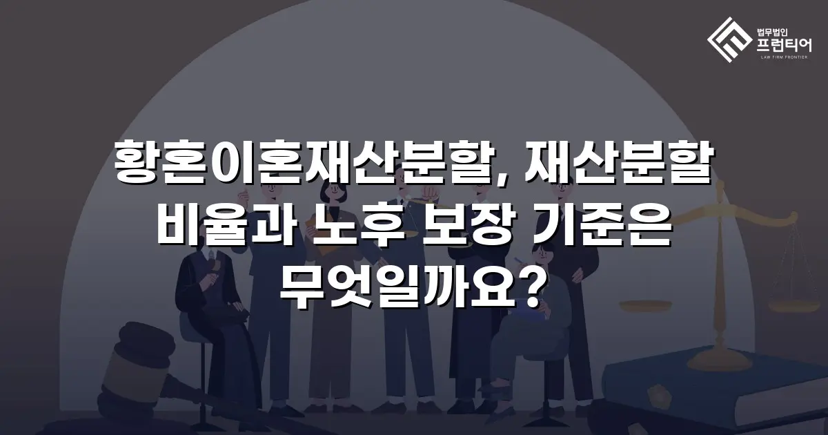 황혼이혼재산분할, 재산분할 비율과 노후 보장 기준은 무엇일까요?