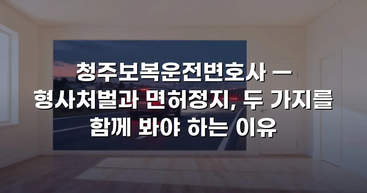 청주보복운전변호사 — 형사처벌과 면허정지, 두 가지를 함께 봐야 하는 이유