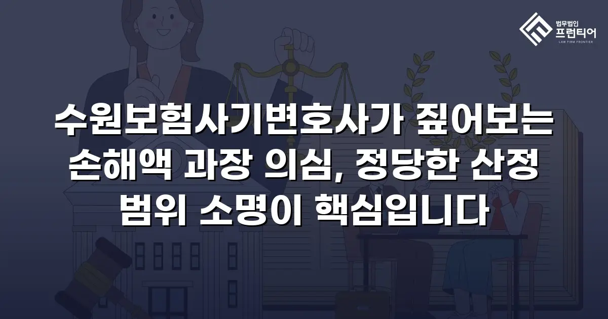 수원보험사기변호사가 짚어보는 손해액 과장 의심, 정당한 산정 범위 소명이 핵심입니다