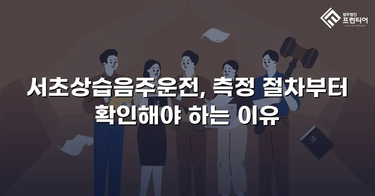 서초상습음주운전, 측정 절차부터 확인해야 하는 이유