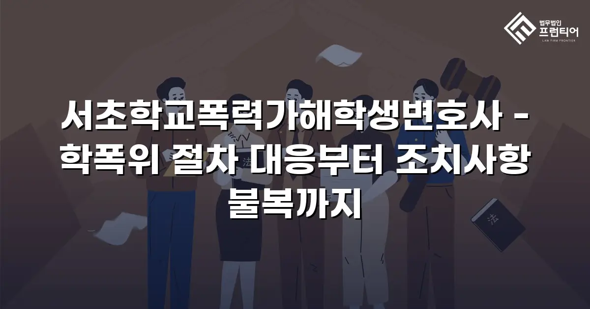 서초학교폭력가해학생변호사 - 학폭위 절차 대응부터 조치사항 불복까지