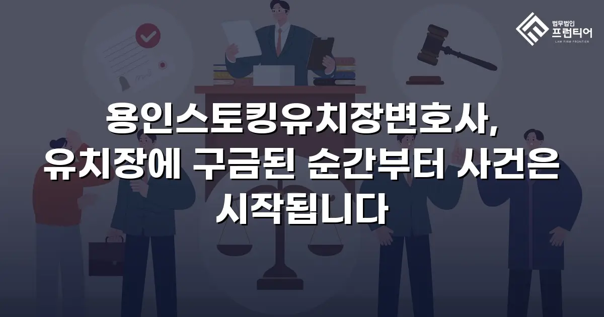 용인스토킹유치장변호사, 유치장에 구금된 순간부터 사건은 시작됩니다