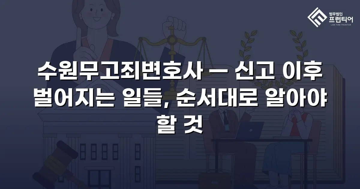 수원무고죄변호사 — 신고 이후 벌어지는 일들, 순서대로 알아야 할 것