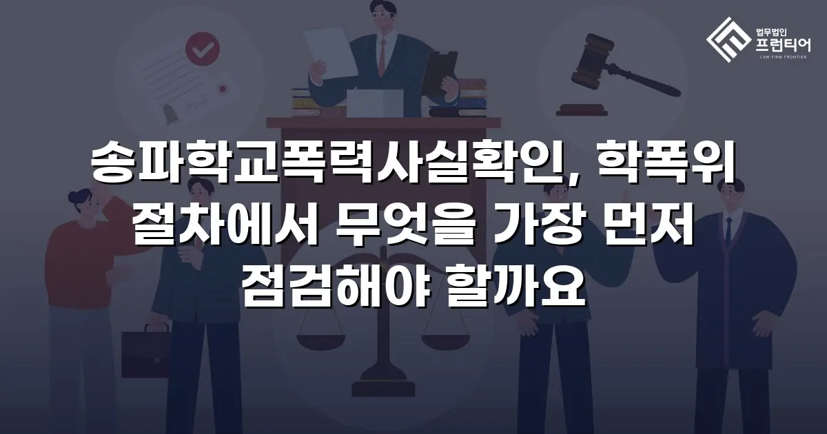 송파학교폭력사실확인, 학폭위 절차에서 무엇을 가장 먼저 점검해야 할까요