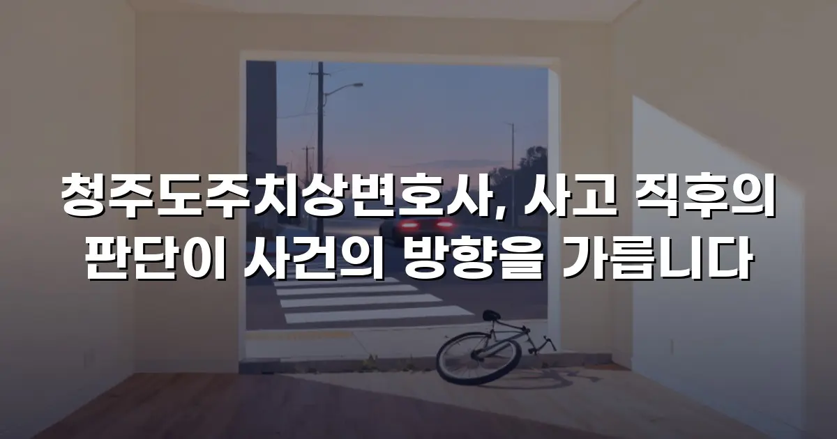 청주도주치상변호사, 사고 직후의 판단이 사건의 방향을 가릅니다