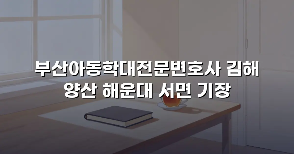 부산아동학대전문변호사 김해 양산 해운대 서면 기장